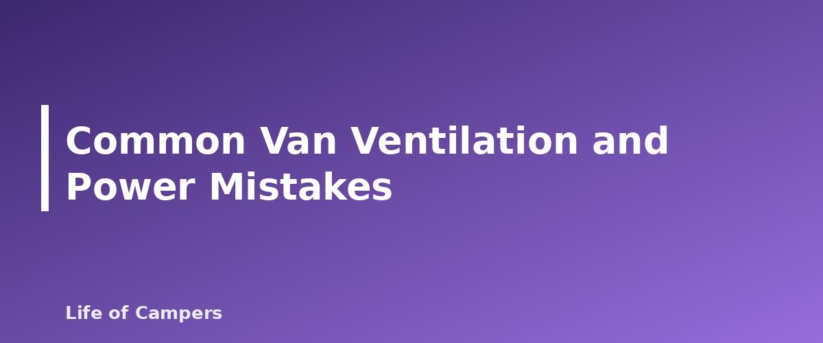 Common Van Ventilation and Power Mistakes - section banner for Camper Van Ventilation and Power Basics