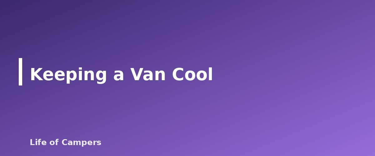 Keeping a Van Cool - section banner for Camper Van Ventilation and Power Basics
