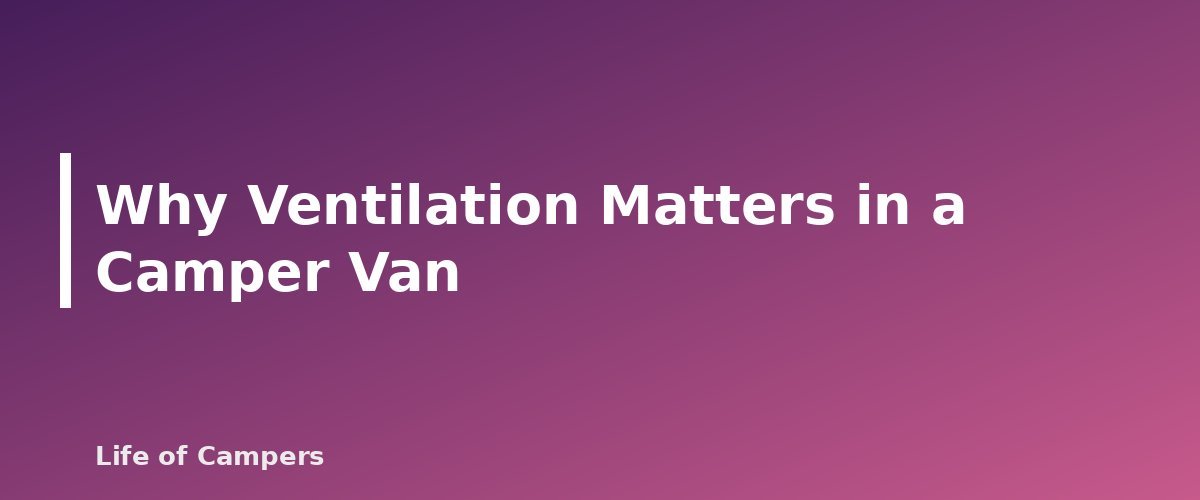 Why Ventilation Matters in a Camper Van - section banner for Camper Van Ventilation and Power Basics