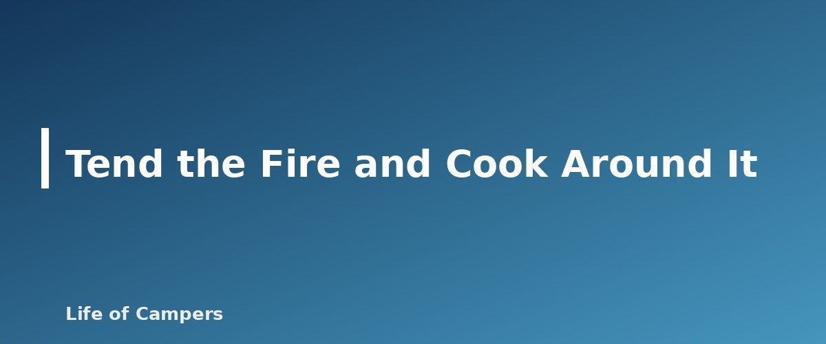 Tend the Fire and Cook Around It - illustration for Campfire Safety: How to Build, Manage and Put Out a Campfire