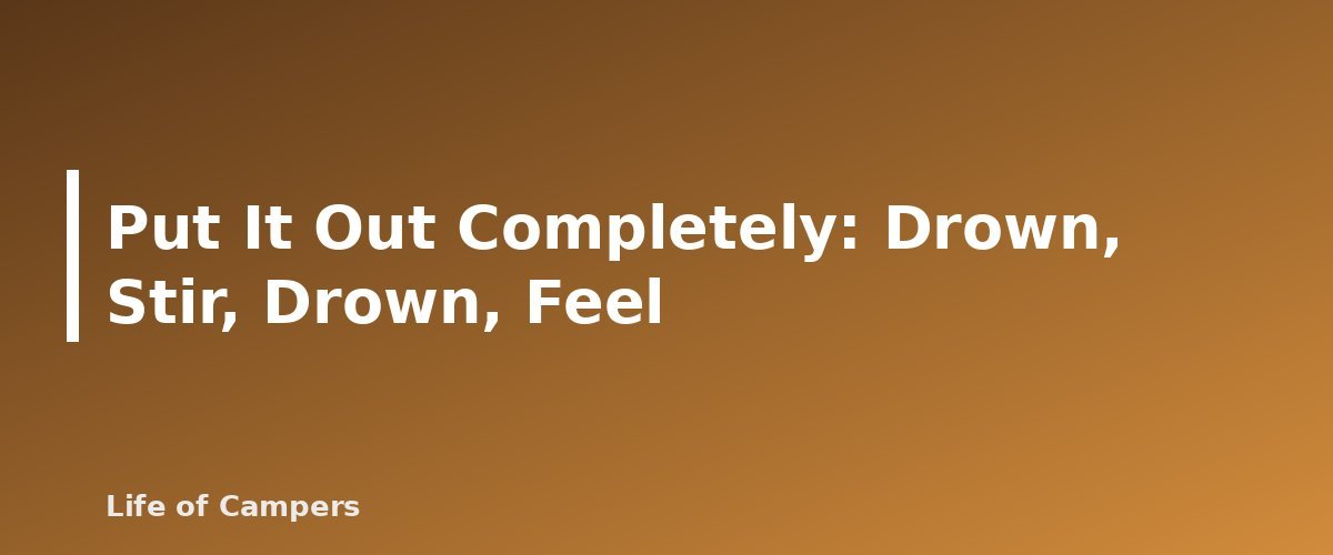 Put It Out Completely: Drown, Stir, Drown, Feel - illustration for Campfire Safety: How to Build, Manage and Put Out a Campfire