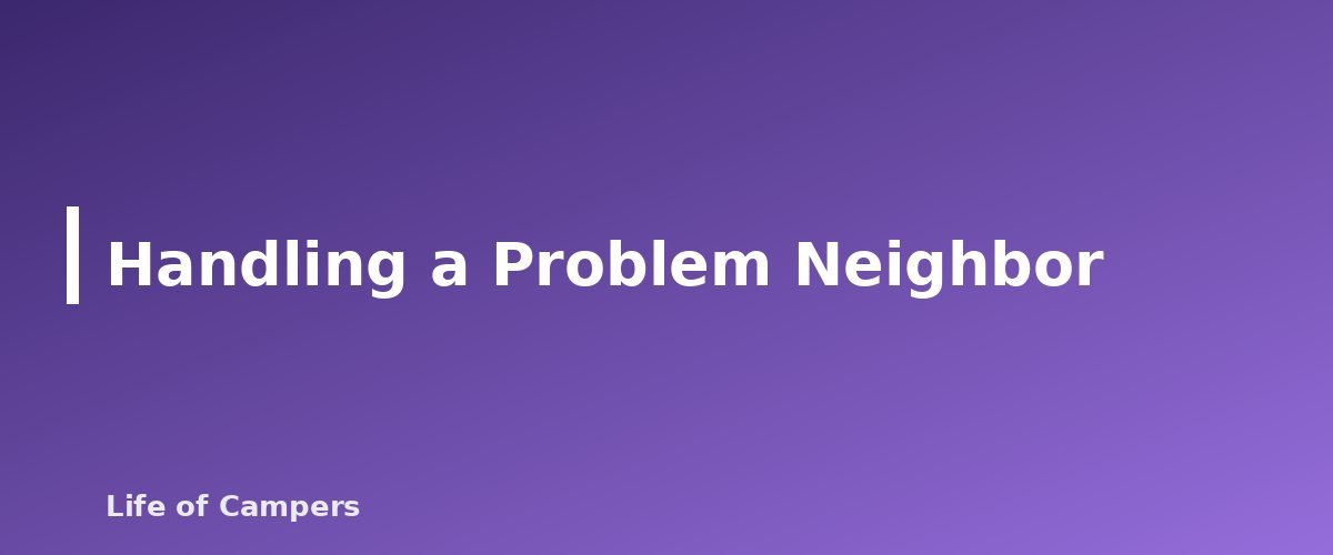 Handling a Problem Neighbor - section banner for Campground Etiquette
