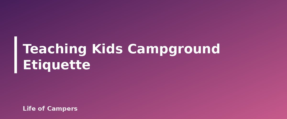 Teaching Kids Campground Etiquette - section banner for Campground Etiquette