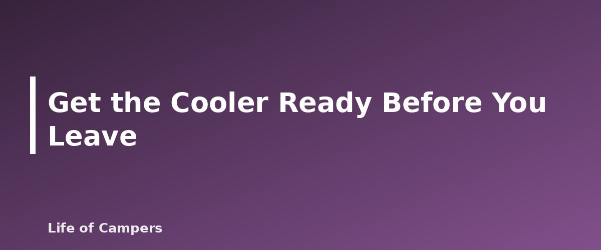 Get the Cooler Ready Before You Leave - illustration for Camping Cooler Packing: Ice, Layers and Food Safety