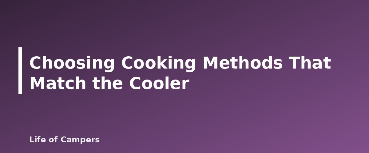 Choosing Cooking Methods That Match the Cooler - illustration for Camping Cooler Packing: Ice, Layers and Food Safety