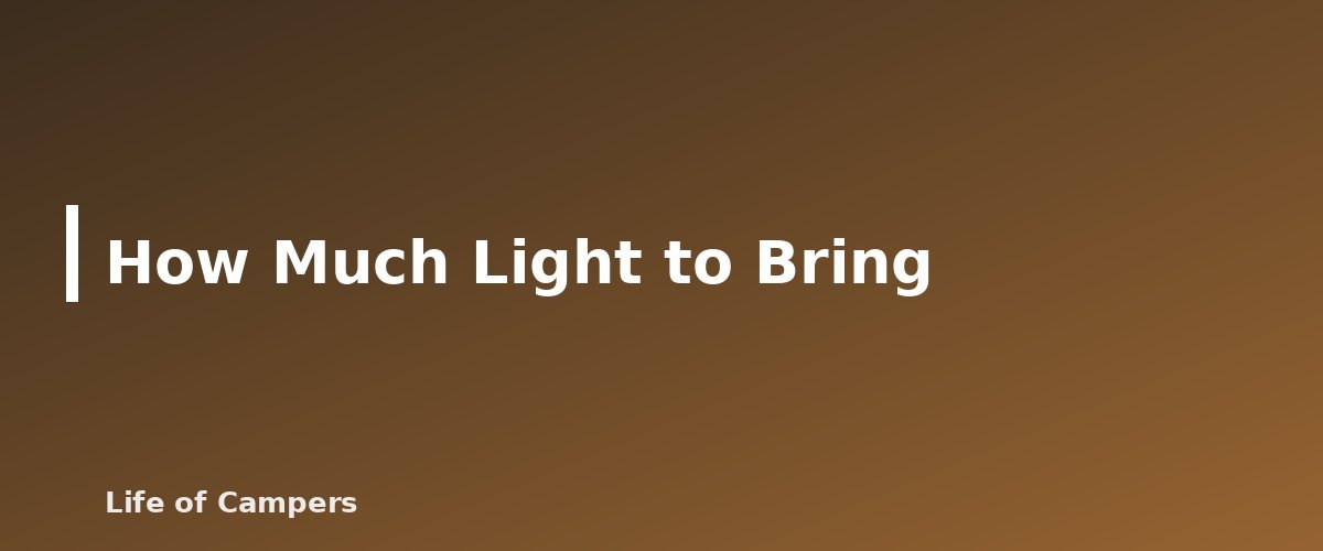 How Much Light to Bring - illustration for Camping Lighting: Lanterns, Headlamps and Battery Options