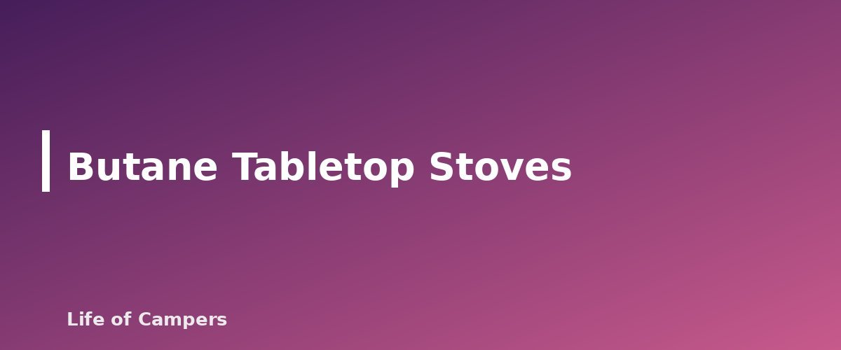 Butane Tabletop Stoves - section banner for Camping Stove Fuel Types Compared