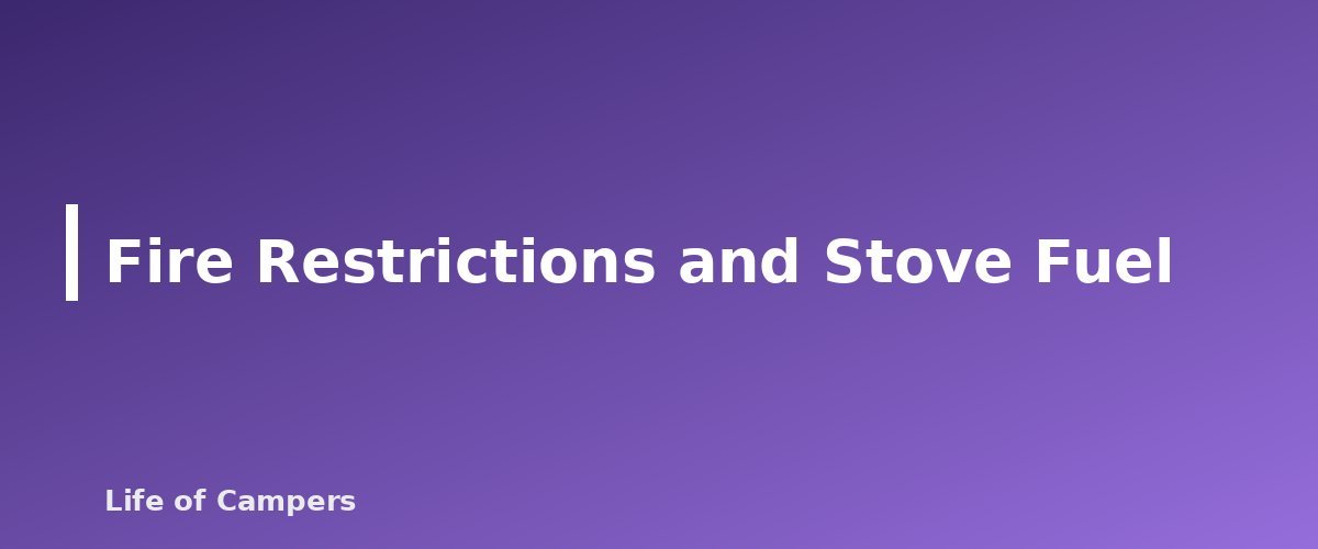 Fire Restrictions and Stove Fuel - section banner for Camping Stove Fuel Types Compared