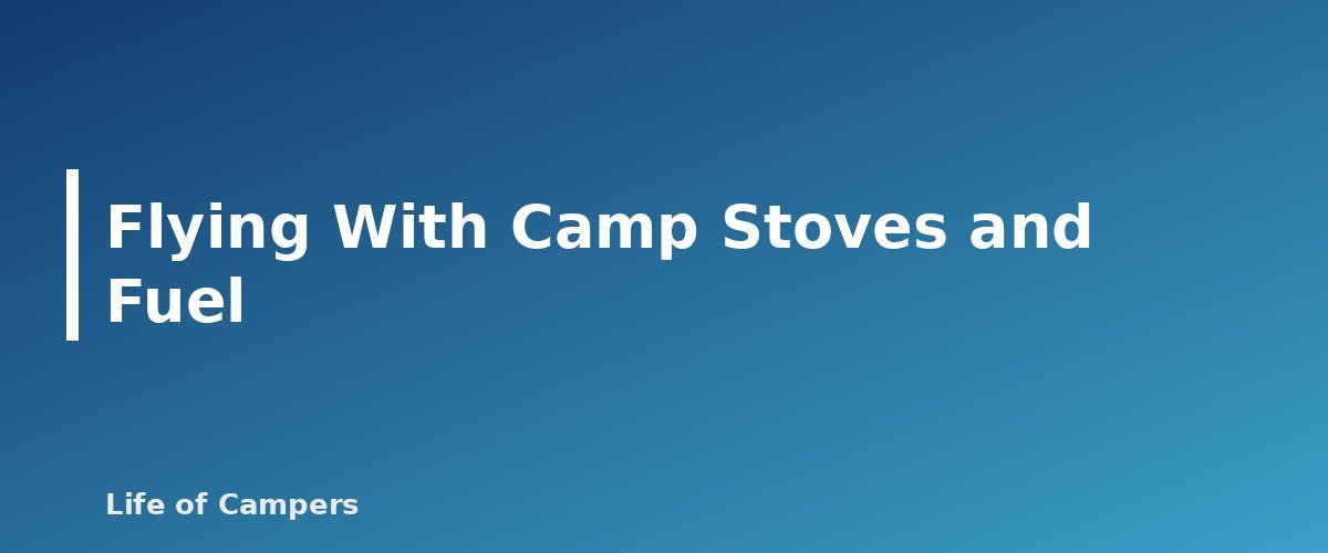 Flying With Camp Stoves and Fuel - section banner for Camping Stove Fuel Types Compared