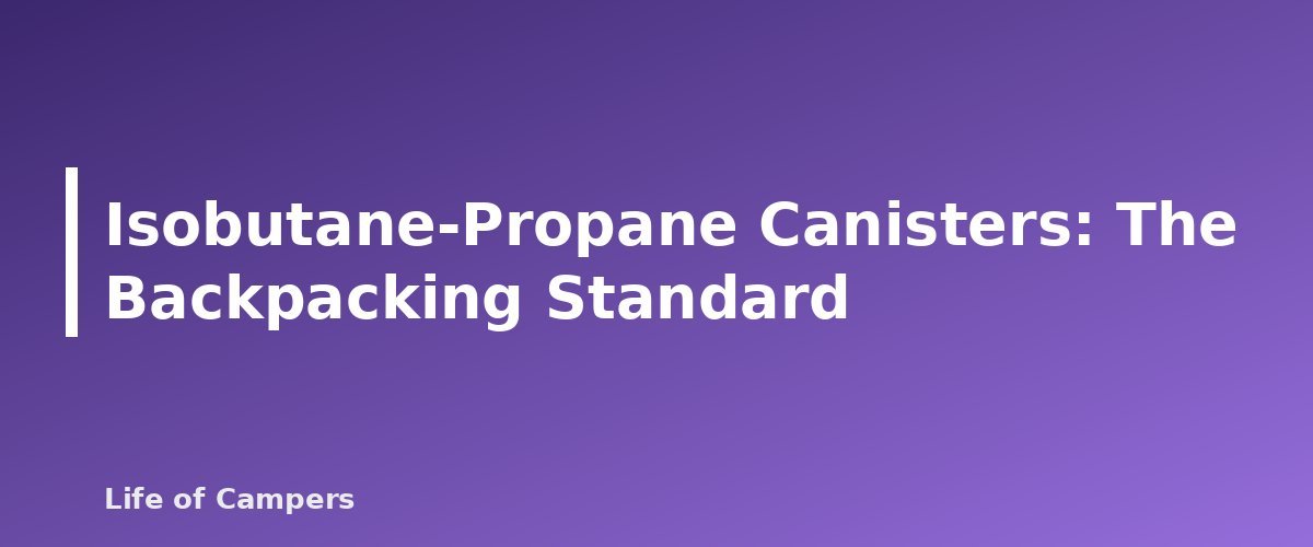 Isobutane-Propane Canisters: The Backpacking Standard - section banner for Camping Stove Fuel Types Compared