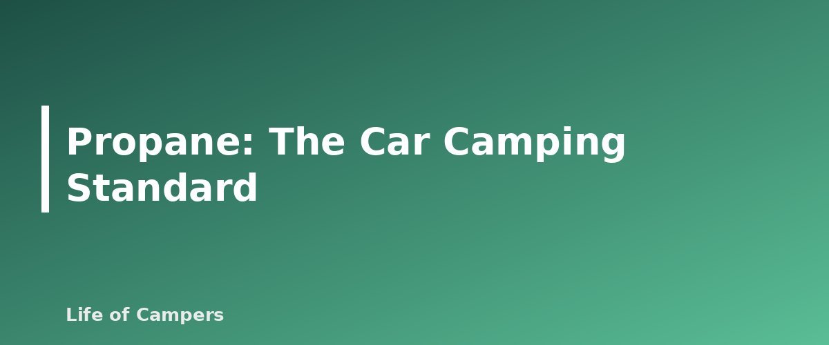 Propane: The Car Camping Standard - section banner for Camping Stove Fuel Types Compared