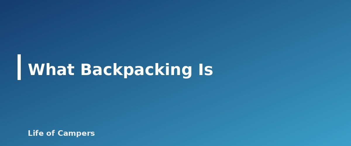 What Backpacking Is - section banner for Car Camping vs Backpacking