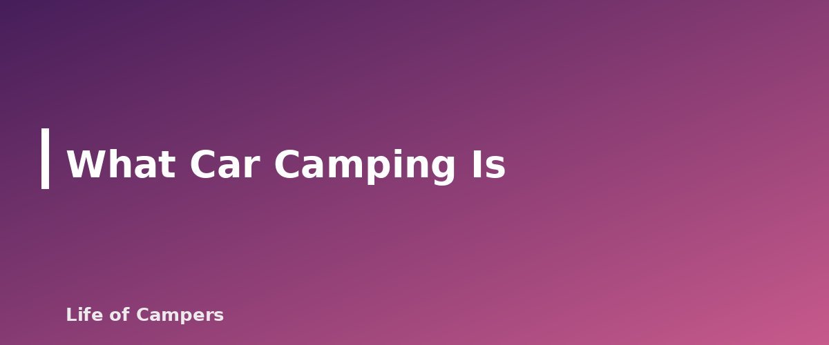 What Car Camping Is - section banner for Car Camping vs Backpacking