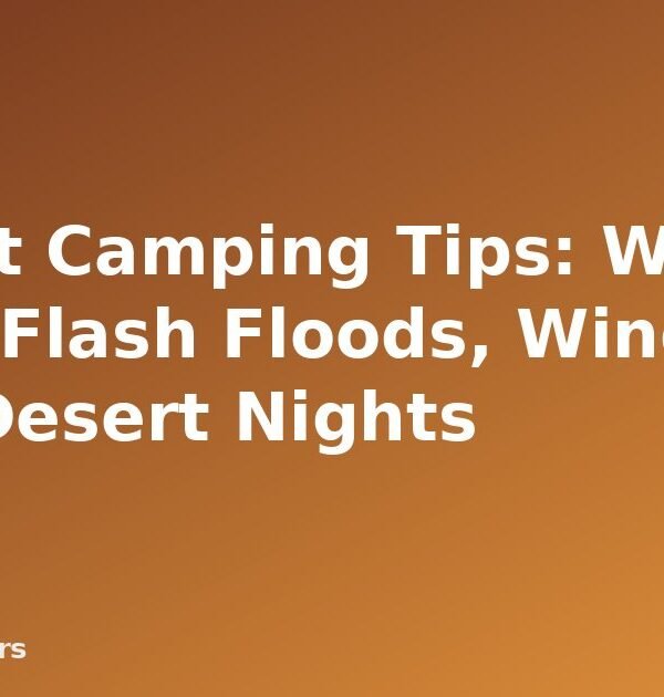 Desert Camping Tips: Water, Heat, Flash Floods, Wind and Cold Desert Nights - featured image