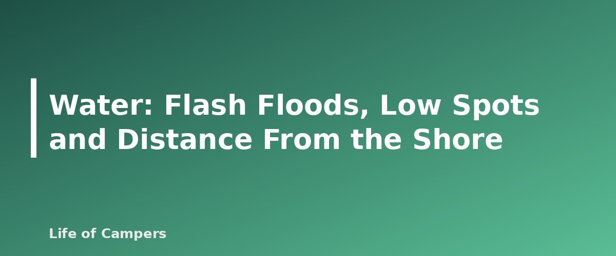 Water: Flash Floods, Low Spots and Distance From the Shore - section banner for How to Choose a Safe Campsite
