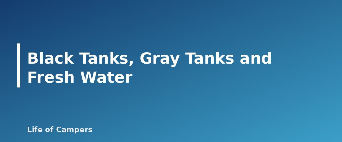Black Tanks, Gray Tanks and Fresh Water - section banner for How to Dump RV Tanks