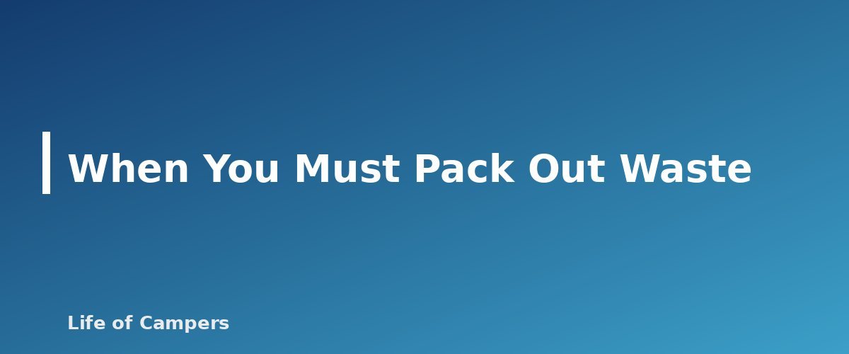 When You Must Pack Out Waste - section banner for How to Go to the Bathroom While Camping