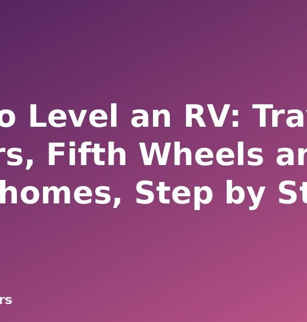 How to Level an RV: Travel Trailers, Fifth Wheels and Motorhomes, Step by Step