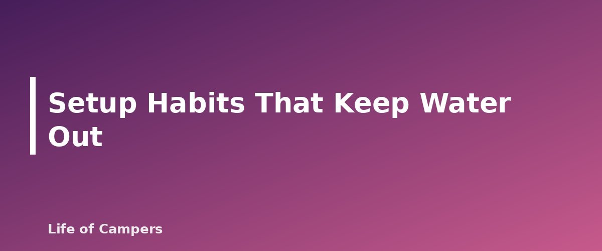 Setup Habits That Keep Water Out - section banner for How to Waterproof a Tent