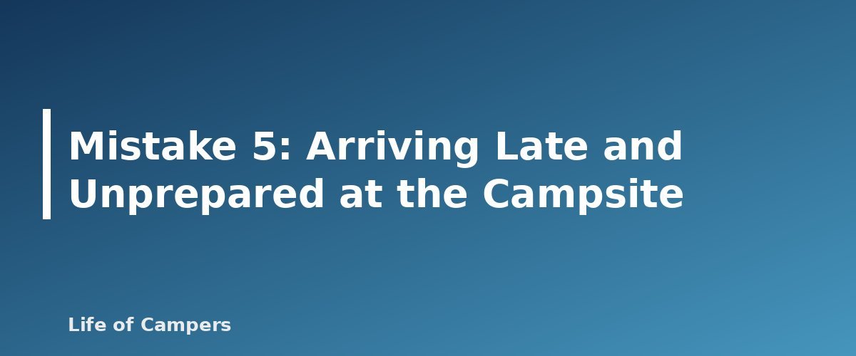 Mistake 5: Arriving Late and Unprepared at the Campsite - illustration for RV First Trip Mistakes and How to Avoid Them