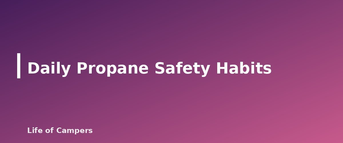 Daily Propane Safety Habits - section banner for RV Propane Safety