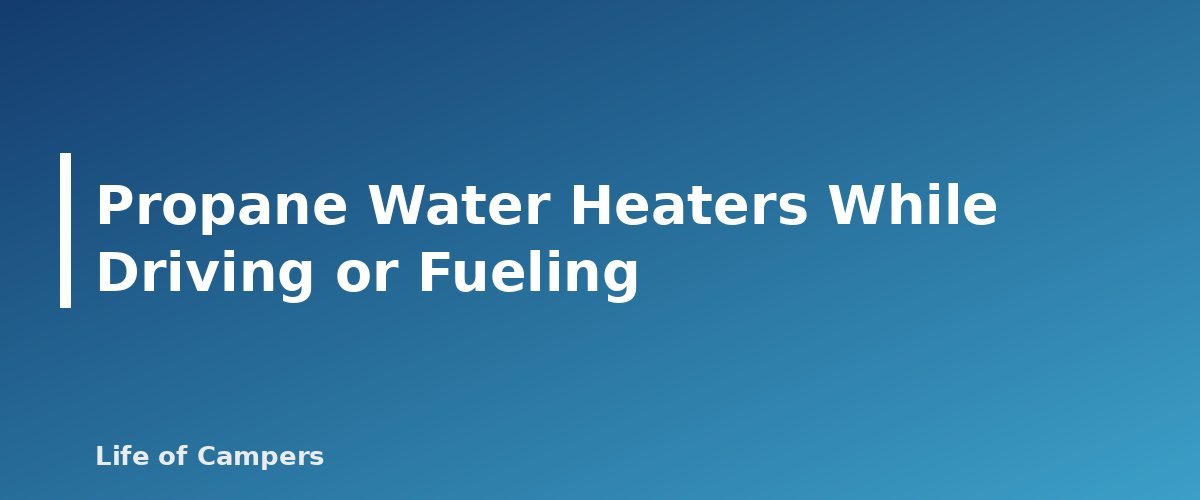 Propane Water Heaters While Driving or Fueling - section banner for RV Water Heater Basics