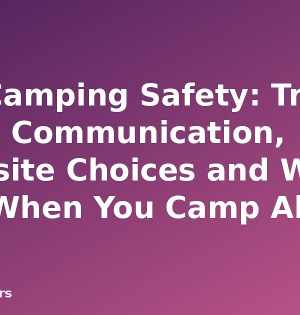 Solo Camping Safety: Trip Plans, Communication, Campsite Choices and What to Pack When You Camp Alone - featured image