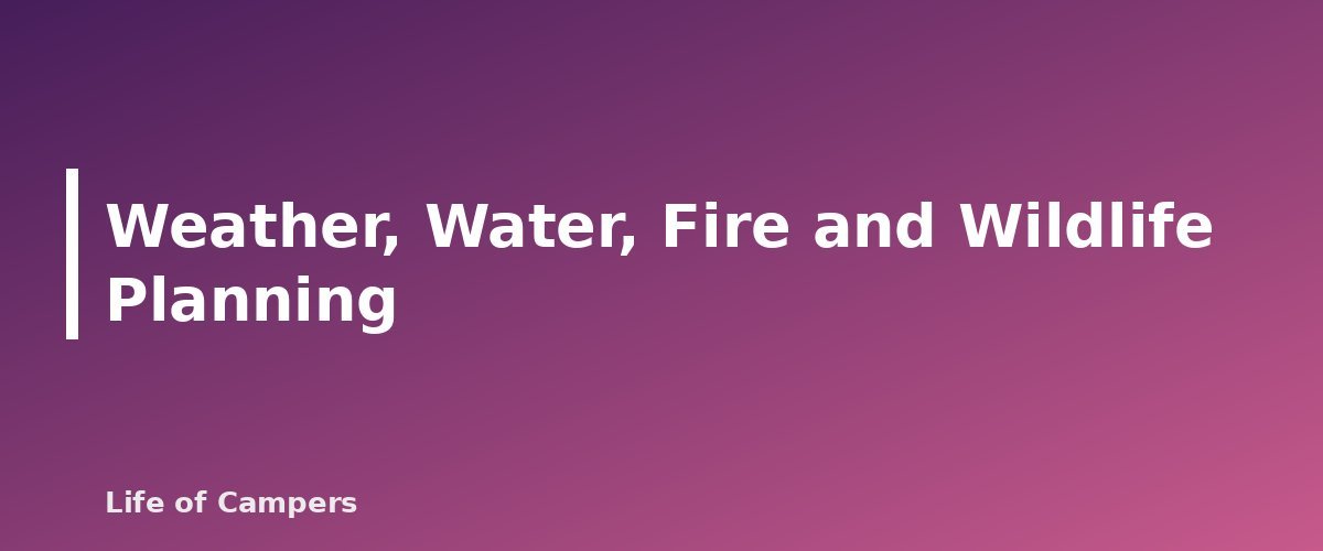 Weather, Water, Fire and Wildlife Planning - section banner for Solo Camping Safety