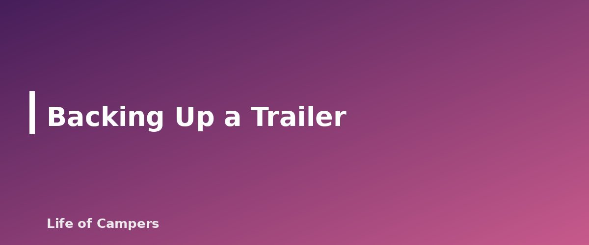 Backing Up a Trailer - section banner for Towing a Travel Trailer for Beginners