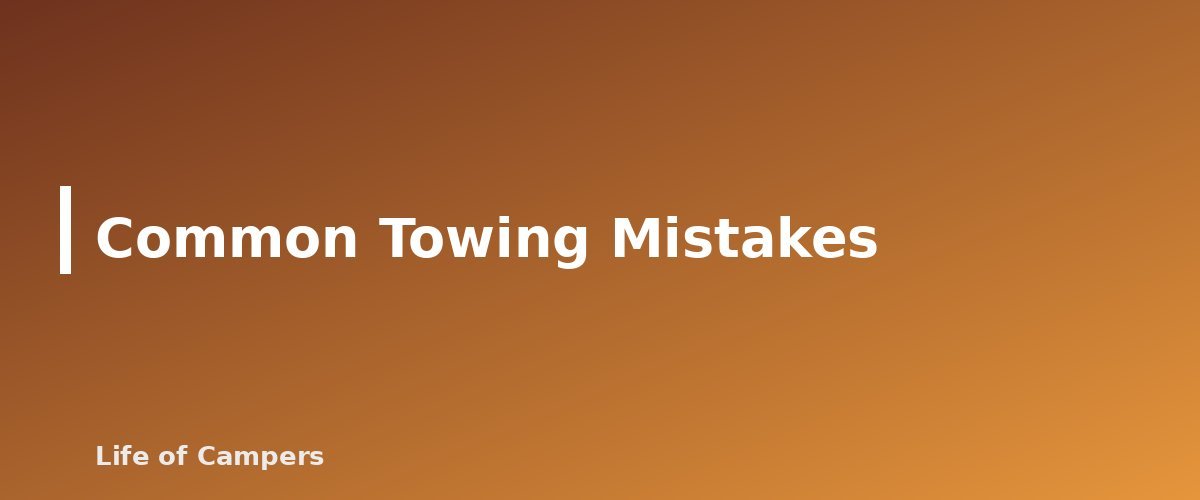 Common Towing Mistakes - section banner for Towing a Travel Trailer for Beginners