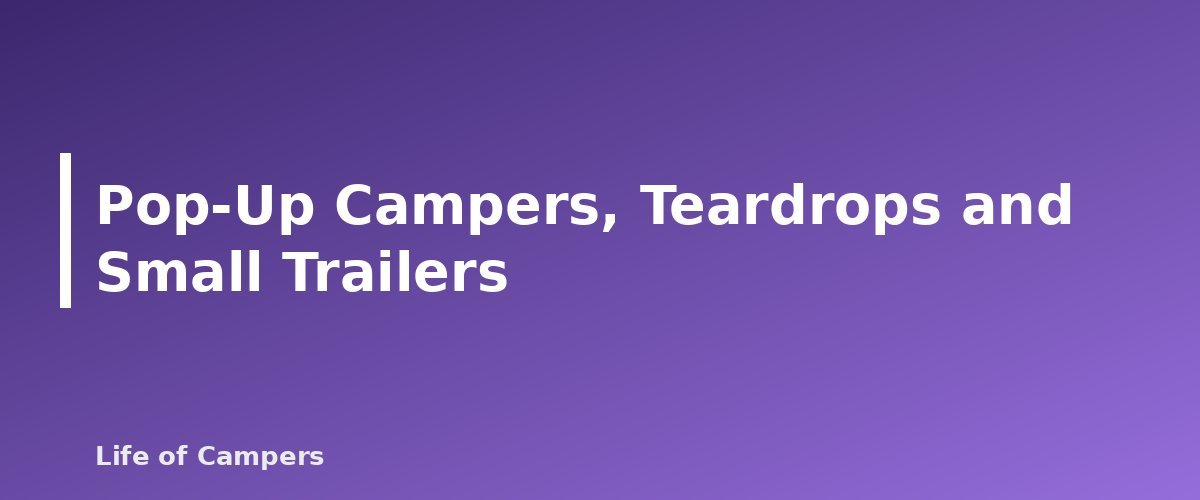 Pop-Up Campers, Teardrops and Small Trailers - section banner for Types of RVs Explained